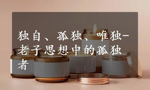 独自、孤独、唯独-老子思想中的孤独者