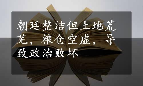 朝廷整洁但土地荒芜，粮仓空虚，导致政治败坏