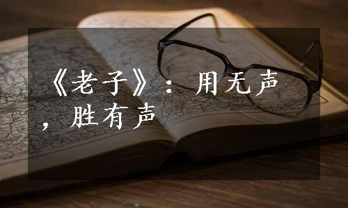 《老子》：用无声，胜有声