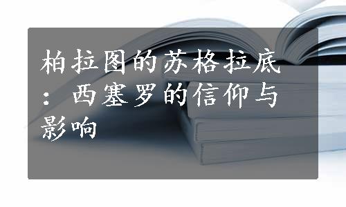 柏拉图的苏格拉底：西塞罗的信仰与影响