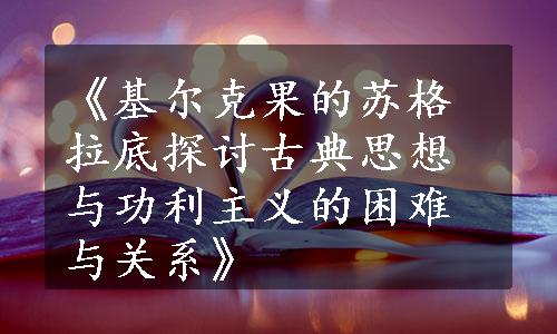 《基尔克果的苏格拉底探讨古典思想与功利主义的困难与关系》