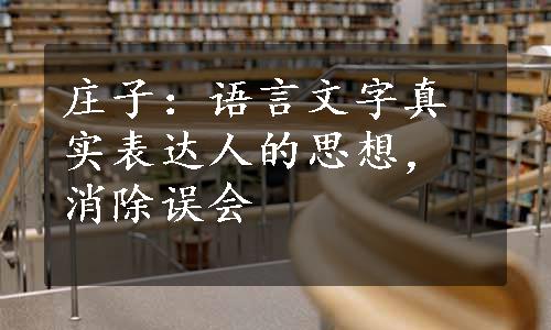 庄子：语言文字真实表达人的思想，消除误会