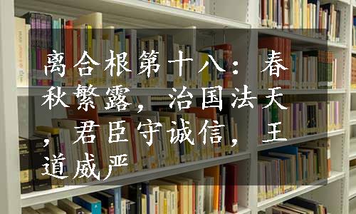 离合根第十八：春秋繁露，治国法天，君臣守诚信，王道威严