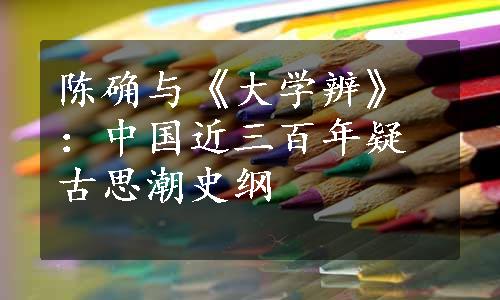 陈确与《大学辨》：中国近三百年疑古思潮史纲