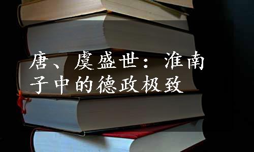 唐、虞盛世：淮南子中的德政极致