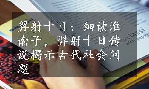 羿射十日：细读淮南子，羿射十日传说揭示古代社会问题