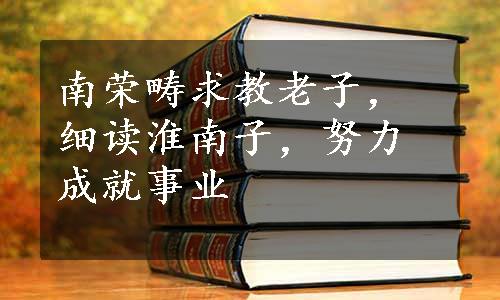 南荣畴求教老子，细读淮南子，努力成就事业