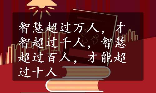 智慧超过万人，才智超过千人，智慧超过百人，才能超过十人