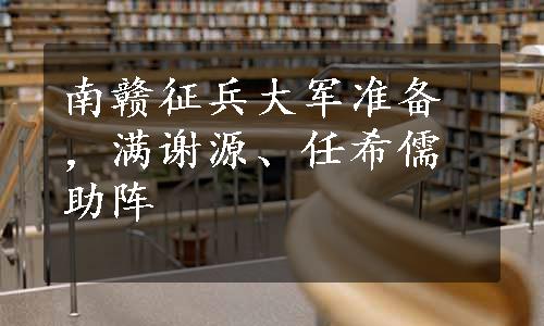 南赣征兵大军准备，满谢源、任希儒助阵