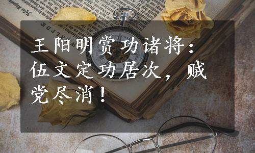 王阳明赏功诸将：伍文定功居次，贼党尽消！