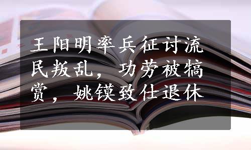 王阳明率兵征讨流民叛乱，功劳被犒赏，姚镆致仕退休