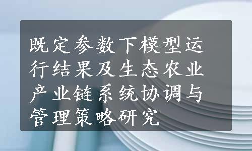 既定参数下模型运行结果及生态农业产业链系统协调与管理策略研究