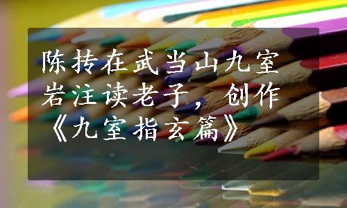 陈抟在武当山九室岩注读老子，创作《九室指玄篇》