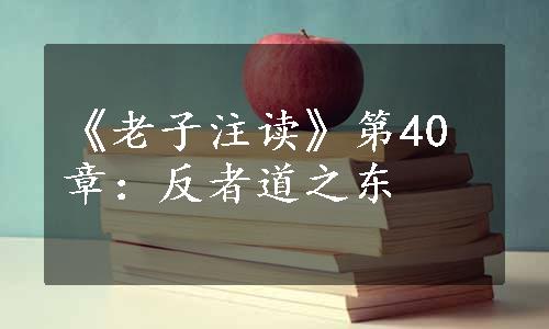 《老子注读》第40章：反者道之东