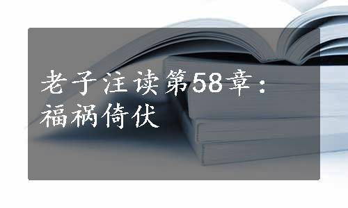 老子注读第58章：福祸倚伏