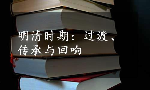 明清时期：过渡、传承与回响