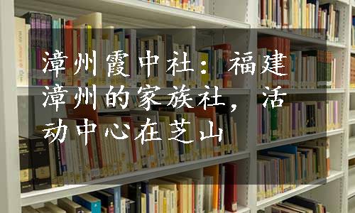 漳州霞中社：福建漳州的家族社，活动中心在芝山