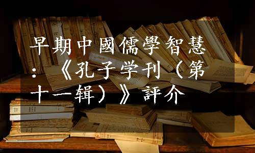 早期中國儒學智慧：《孔子学刊（第十一辑）》評介