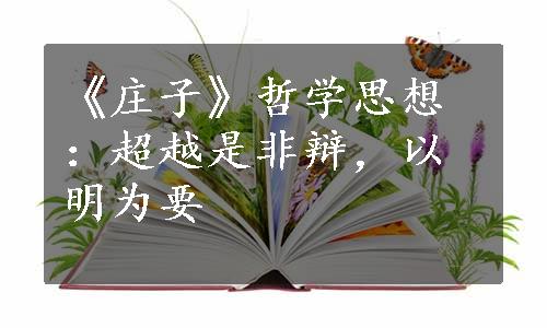 《庄子》哲学思想：超越是非辩，以明为要