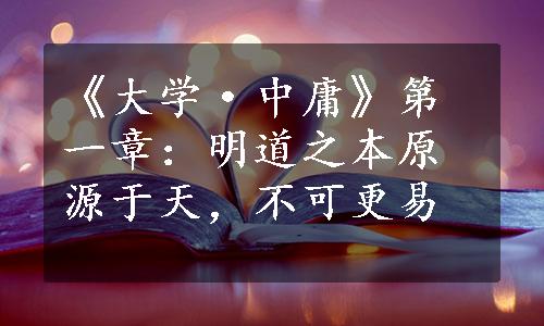 《大学·中庸》第一章：明道之本原源于天，不可更易