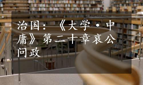 治国：《大学·中庸》第二十章哀公问政