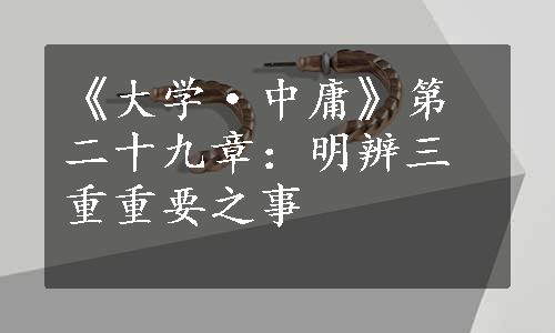 《大学·中庸》第二十九章：明辨三重重要之事