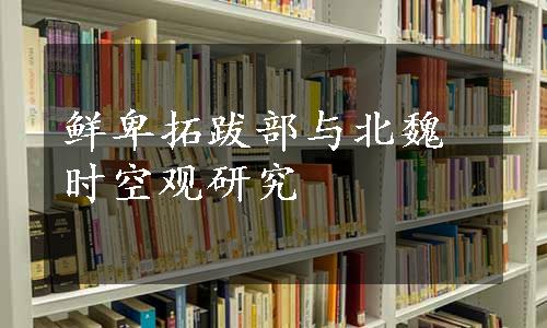 鲜卑拓跋部与北魏时空观研究