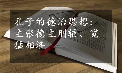 孔子的德治思想：主张德主刑辅、宽猛相济