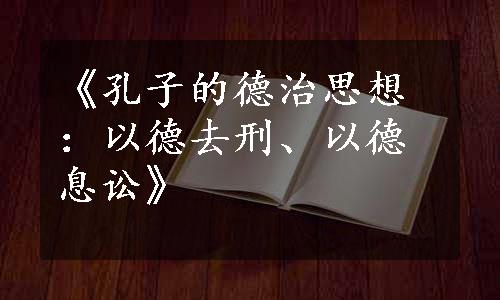 《孔子的德治思想：以德去刑、以德息讼》