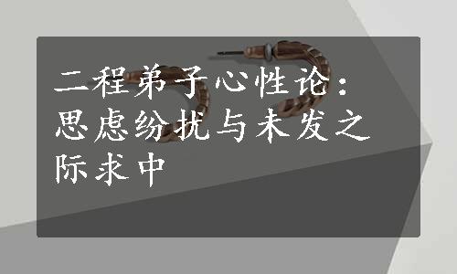 二程弟子心性论：思虑纷扰与未发之际求中