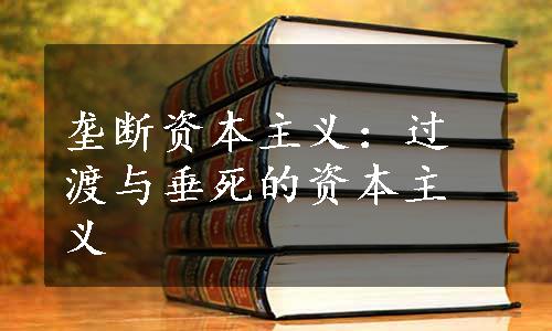 垄断资本主义：过渡与垂死的资本主义