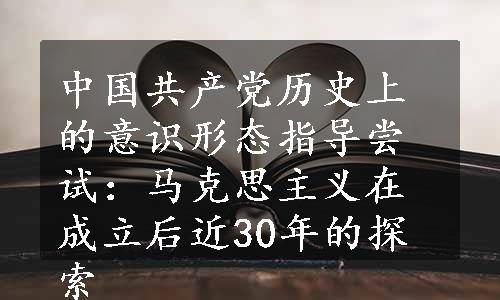 中国共产党历史上的意识形态指导尝试：马克思主义在成立后近30年的探索