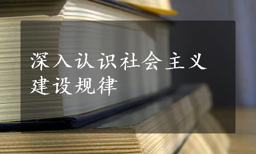 深入认识社会主义建设规律