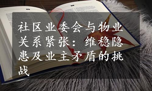 社区业委会与物业关系紧张：维稳隐患及业主矛盾的挑战