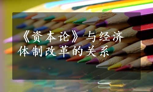 《资本论》与经济体制改革的关系