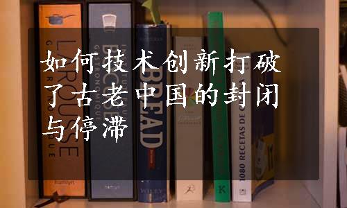 如何技术创新打破了古老中国的封闭与停滞