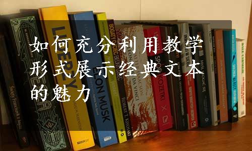 如何充分利用教学形式展示经典文本的魅力