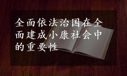 全面依法治国在全面建成小康社会中的重要性