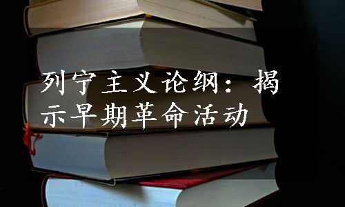 列宁主义论纲：揭示早期革命活动