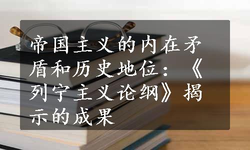 帝国主义的内在矛盾和历史地位：《列宁主义论纲》揭示的成果