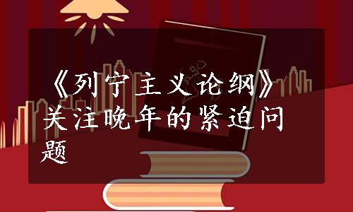 《列宁主义论纲》关注晚年的紧迫问题