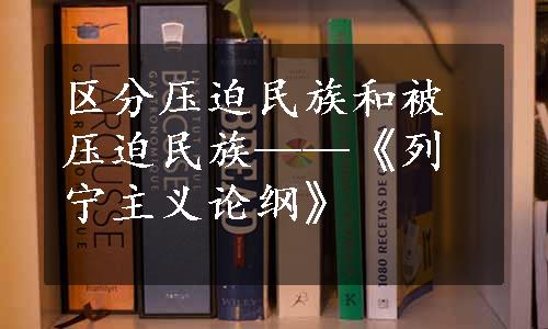 区分压迫民族和被压迫民族——《列宁主义论纲》