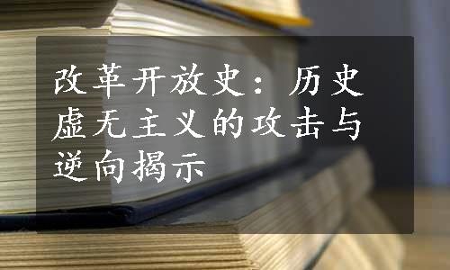 改革开放史：历史虚无主义的攻击与逆向揭示