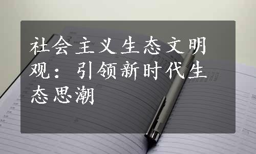 社会主义生态文明观：引领新时代生态思潮