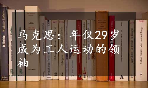 马克思：年仅29岁成为工人运动的领袖