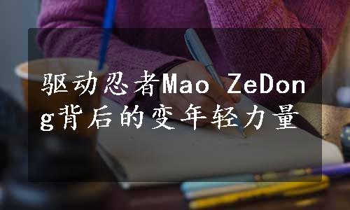 驱动忍者Mao ZeDong背后的变年轻力量