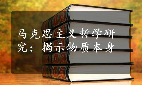 马克思主义哲学研究：揭示物质本身