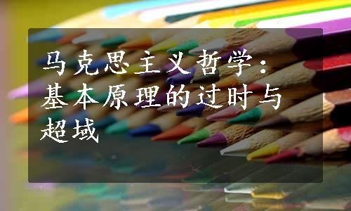 马克思主义哲学：基本原理的过时与超域