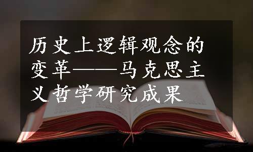 历史上逻辑观念的变革——马克思主义哲学研究成果