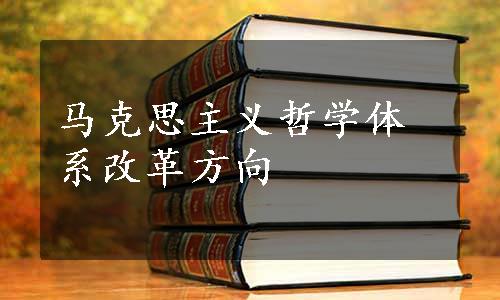 马克思主义哲学体系改革方向